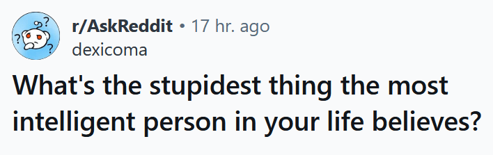 Reddit headline reading "What's the stupidest thing the most intelligent person in your life believes?"