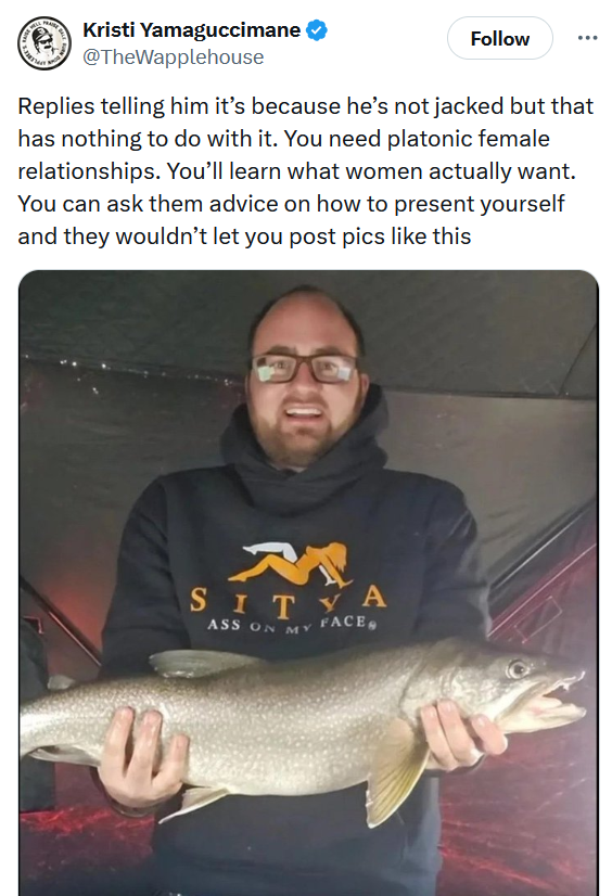 Tweet reading "Replies telling him it’s because he’s not jacked but that has nothing to do with it. You need platonic female relationships. You’ll learn what women actually want. You can ask them advice on how to present yourself and they wouldn’t let you post pics like this" with a photo of a man holding a fish.