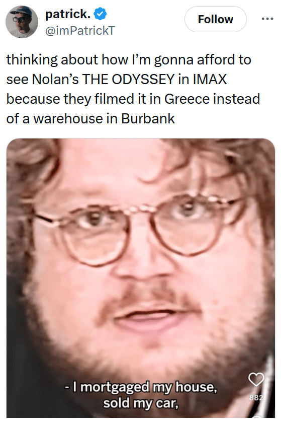 Tweet reading "thinking about how I’m gonna afford to see Nolan’s THE ODYSSEY in IMAX because they filmed it in Greece instead of a warehouse in Burbank" with a screenshot of a man saying "I mortgaged my house, sold my car,"