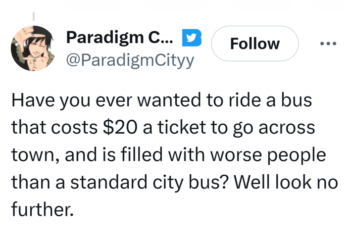 Tweet that reads, "Have you ever wanted to ride a bus that costs $20 a ticket to go across town, and is filled with worse people than a standard city bus? Well look no further."