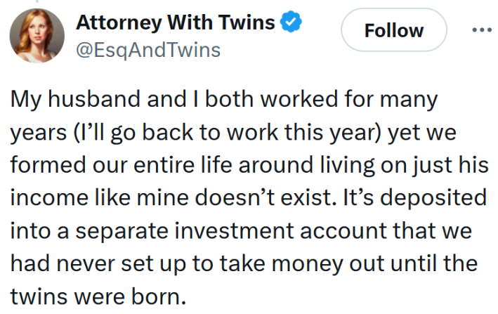 Tweet reading "My husband and I both worked for many years (I’ll go back to work this year) yet we formed our entire life around living on just his income like mine doesn’t exist. It’s deposited into a separate investment account that we had never set up to take money out until the twins were born."