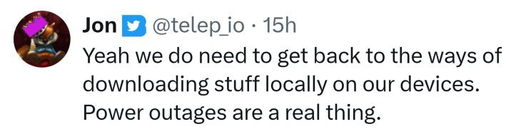 Tweet that reads, "Yeah we do need to get back to the ways of downloading stuff locally on our devices. Power outages are a real thing."