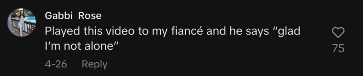 @gabbirose8 shared, "Played this video to my fiancé and he says 'glad I’m not alone.'"