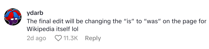 TikTok comment that reads, "The final edit will be changing the 'is' to 'was' on the page for Wikipedia itself lol"