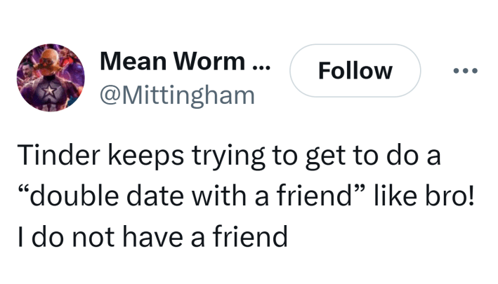Tweet that reads, "Tinder keeps trying to get to do a 'double date with a friend' like bro! I do not have a friend"