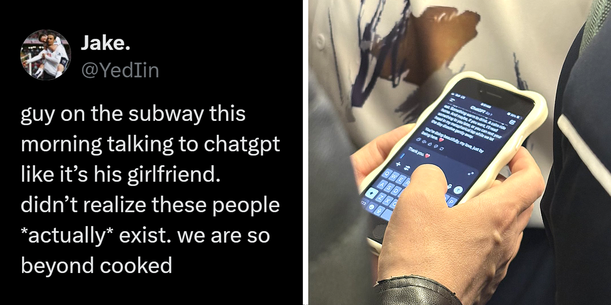 2 panel image. Tweet that reads: "guy on the subway this morning talking to Chat GPT like it's his girlfriend. Didn't realize these people *Actually* exist. We are so beyond cooked." on left. Image of Chat GPT conversation on phone screen on right.
