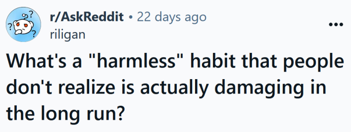 Reddit headline reading "What's a "harmless" habit that people don't realize is actually damaging in the long run?"