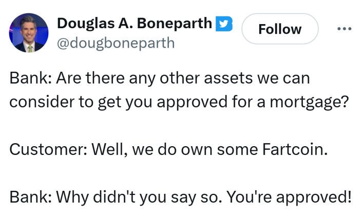 Tweet that reads, "Bank: Are there any other assets we can consider to get you approved for a mortgage?Customer: Well, we do own some Fartcoin.Bank: Why didn't you say so. You're approved!"