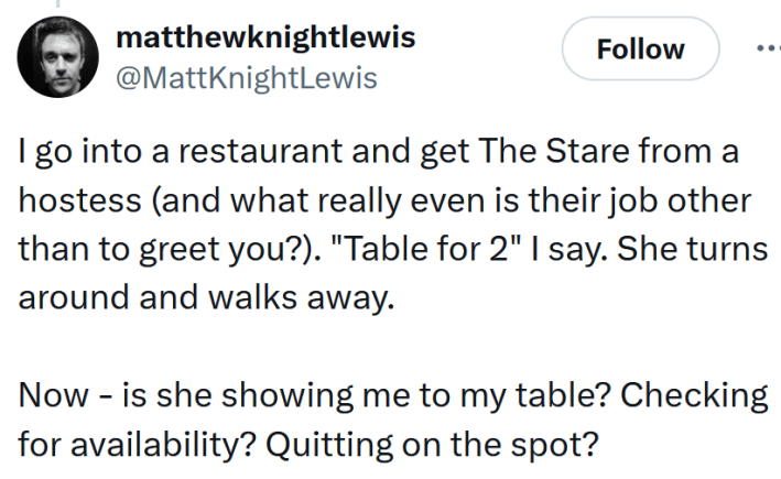 Gen Z gaze tweet reading "I go into a restaurant and get The Stare from a hostess (and what really even is their job other than to greet you?). "Table for 2" I say. She turns around and walks away. Now - is she showing me to my table? Checking for availability? Quitting on the spot?"