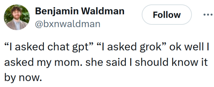 Tweet reading "“I asked chat gpt” “I asked grok” ok well I asked my mom. she said I should know it by now."