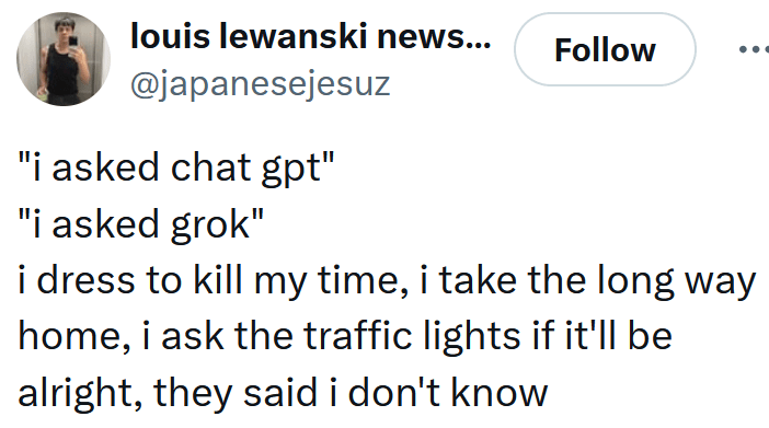 Tweet reading ""i asked chat gpt" "i asked grok" i dress to kill my time, i take the long way home, i ask the traffic lights if it'll be alright, they said i don't know"