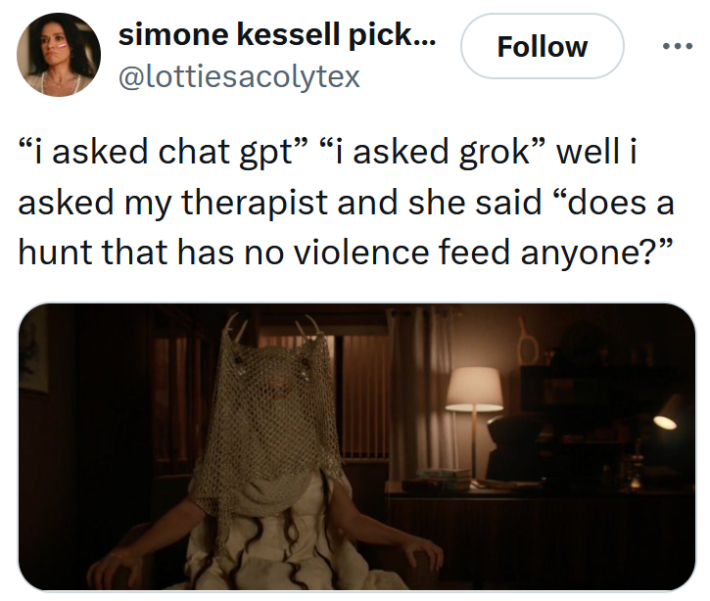 Tweet reading "“i asked chat gpt” “i asked grok” well i asked my therapist and she said “does a hunt that has no violence feed anyone?”"