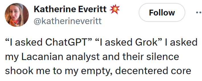 Tweet reading "“I asked ChatGPT” “I asked Grok” I asked my Lacanian analyst and their silence shook me to my empty, decentered core"