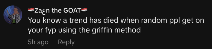 “You know a trend has died when random ppl get on your fyp using the griffin method,” commented @559zain_the_goat.