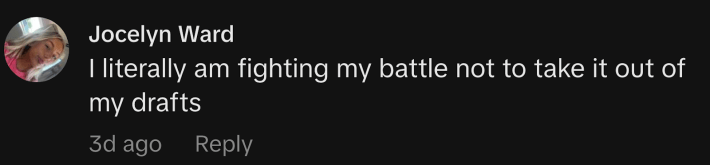 @secretspamm866 said, “I literally am fighting my battle not to take it out of my drafts.