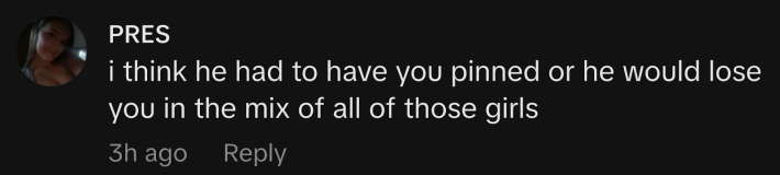 “I think he had to have you pinned or he would lose you in the mix of all those girls,” replied @pres.mll.
