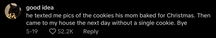 @iranoutofeyecream shared, “He texted me pics of the cookies his mom baked for Christmas. Then came to my house the next day without a single cookie. Bye.”
