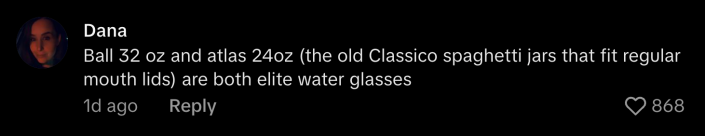 “Ball 32oz and Atlas 24oz (the old Classico spaghetti jars that fit regular mouth lids) are both elite water glasses.”