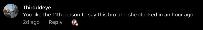 “You like the 11th person to say this bro and she clocked in an hour ago.”