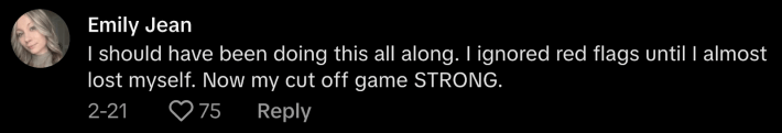 “I should have been doing this all along and ignored red flags until I almost lost myself. Now my cut off game is STRONG,” commented @author_emily_jean.