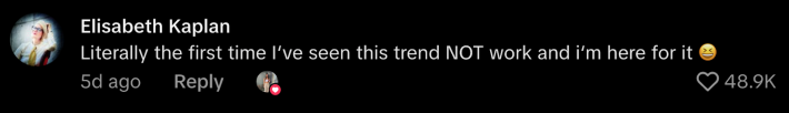 “Literally the first time I’ve seen this trend NOT work and I’m here for it 😆.”