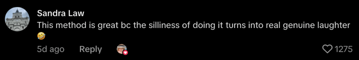 “This method is great because the silliness of doing it turns into real genuine laughter.”
