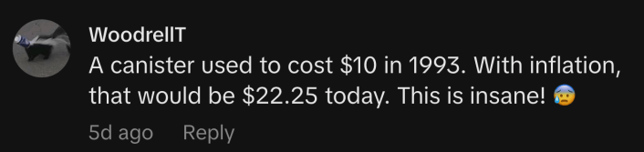 “A canister used to cost $10 in 1993. With inflation, that would be $22.25 today. This is insane! 😰.”