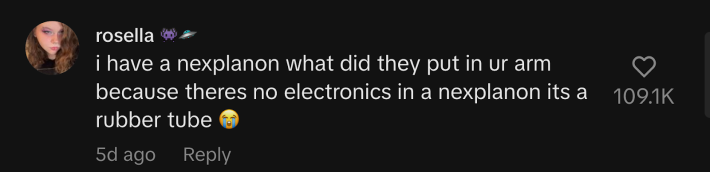 “I have a nexplanon what did they put in ur arm because theres no electronics in a nexplanon its a rubber tube 😭,” commented @necrxtic.