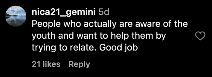 “People who actually are aware of the youth and want to help them by trying to relate. Good job,” said @nica21_gemini.