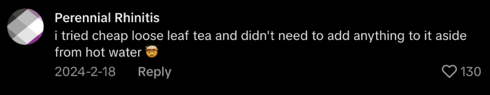 “I tried loose leaf tea and didn’t need to anything but hot water 🤯.”