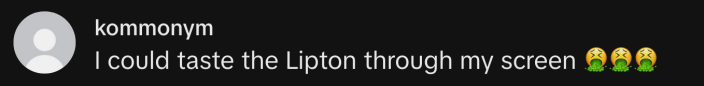 “I could taste the Lipton through my screen 🤮🤮🤮.”