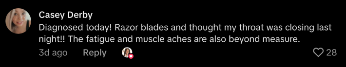 “Diagnosed today! Razor blades and thought my throat was closing last night!! The fatigue and muscle aches are also beyond measure.”