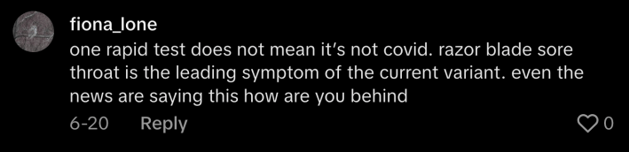 “One rapid test does not mean it’s not Covid. Razor blade sore throat is the leading symptom of the current variant. Even the news are saying this, how are you behind?”