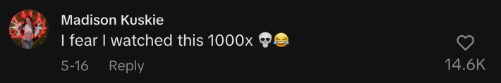 “I fear I watched this 1000x,” said @madisonkuskie.