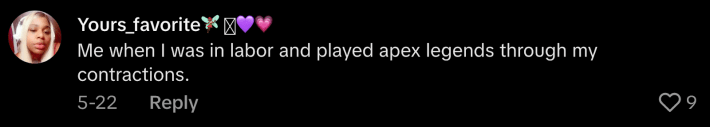 “Me when I was in labor and played Apex Legends through my contractions.”