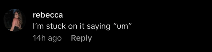 “I’m stuck on it saying ‘um’,” replied @rebeccaellenc.