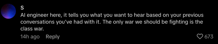 “AI engineer here, it tells you what you want to hear based on your previous conversations you’ve had with it,” said @iamshawnk. “The only war we should be fighting is the class war.”