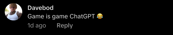 “Game is game ChatGPT 😂,” said @davebod69.
