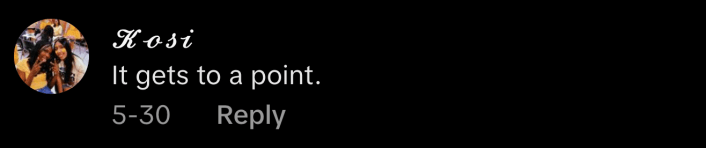 “It gets to a point,” commented @k.o_s.i.