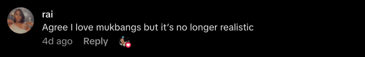 “Agree I love mukbangs but it’s no longer realistic,” said @scorpio.mommieee.