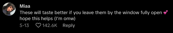 @sadisticmiaa commented, “These will taste better if you leave them by the window full open 💕 hope this helps (I’m omw).”