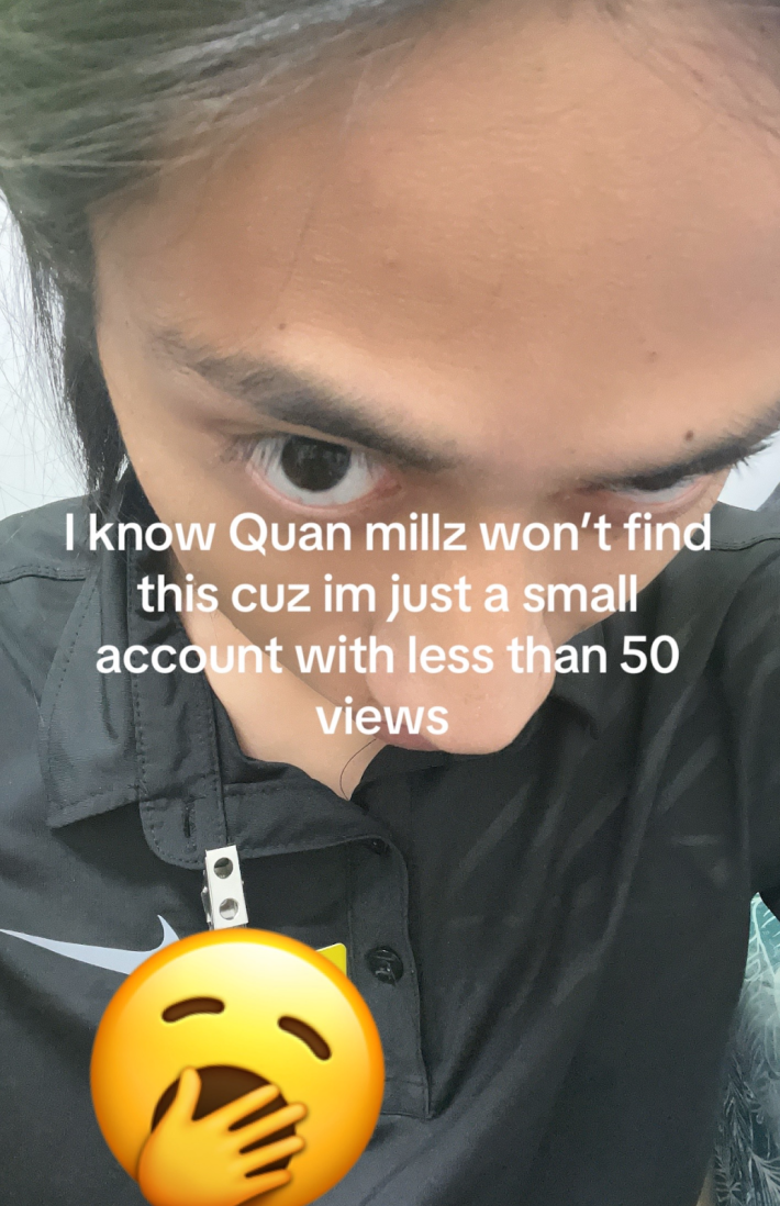 “I know Quan Millz won’t find this cuz I’m just a small account with less than 50 views.”