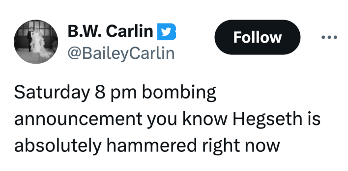 Tweet that reads, "Saturday 8 pm bombing announcement you know Hegseth is absolutely hammered right now"