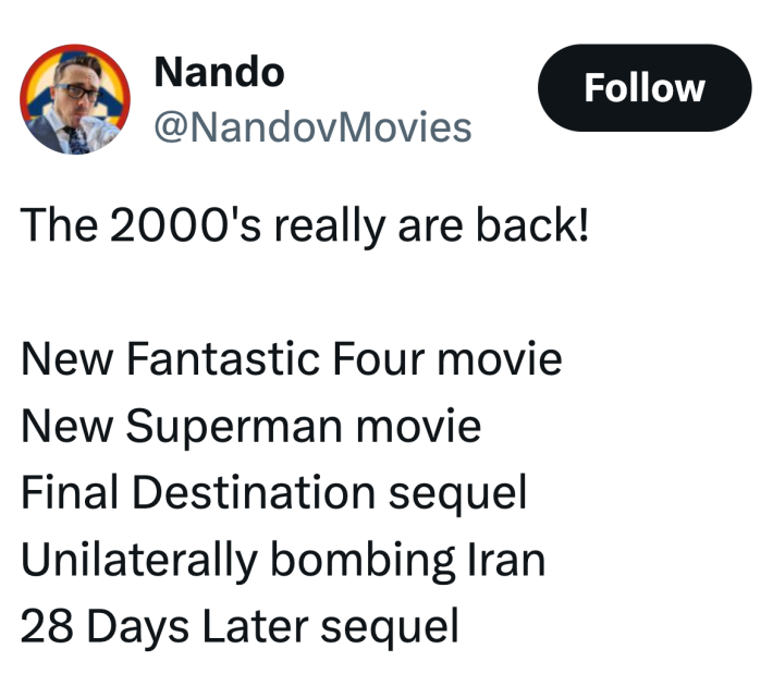 Tweet that reads, "The 2000's really are back!New Fantastic Four movieNew Superman movieFinal Destination sequelUnilaterally bombing Iran28 Days Later sequel"