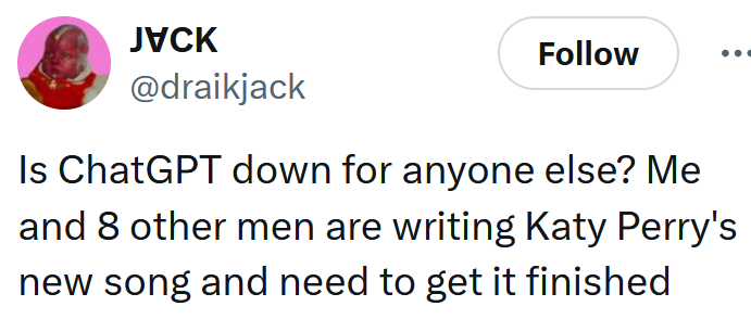 Tweet reading "Is ChatGPT down for anyone else? Me and 8 other men are writing Katy Perry's new song and need to get it finished"