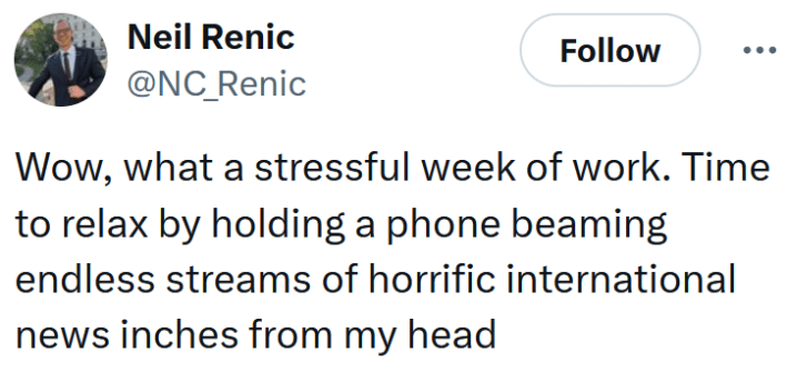 Tweet reading "Wow, what a stressful week of work. Time to relax by holding a phone beaming endless streams of horrific international news inches from my head"
