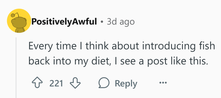 Reddit comment that reads, "Every time I think about introducing fish back into my diet, I see a post like this."