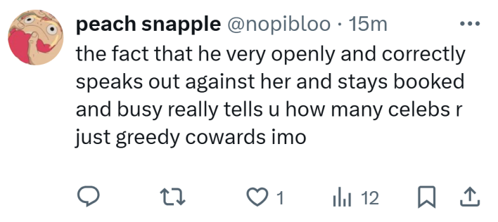 Tweet that reads, "the fact that he very openly and correctly speaks out against her and stays booked and busy really tells u how many celebs r just greedy cowards imo"
