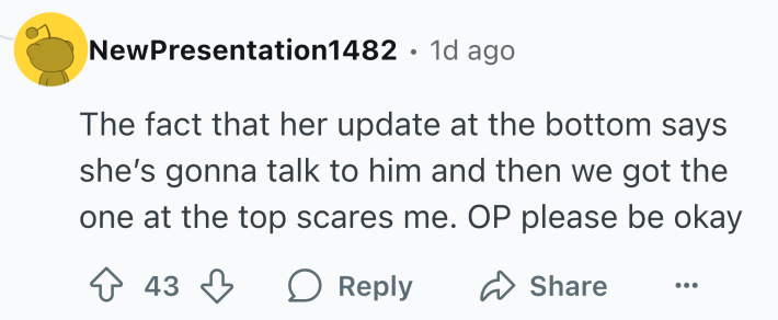 Reddit comment that reads, "The fact that her update at the bottom says she’s gonna talk to him and then we got the one at the top scares me. OP please be okay"