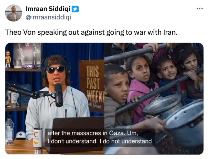 Tweet with an embedded video from Theo Van's podcast where he is saying, "...after the massacres in Gaza. I don't understand. I do not understand." Tweet reads, "Theo Von speaking out against going to war with Iran."